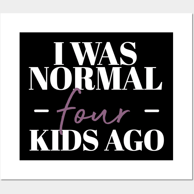 I Was Normal Four Kids Ago Funny Mother Gift Wall Art by koalastudio